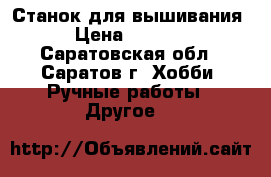 Станок для вышивания › Цена ­ 2 000 - Саратовская обл., Саратов г. Хобби. Ручные работы » Другое   